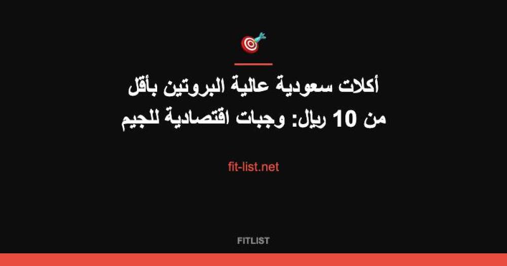 أكلات سعودية عالية البروتين بأقل من 10 ريال: وجبات اقتصادية للجيم