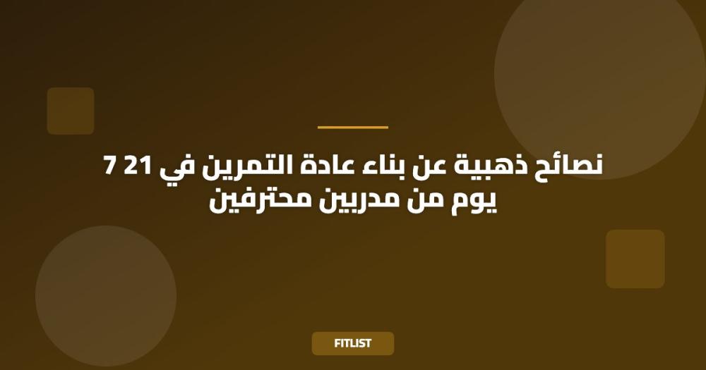 7 نصائح ذهبية عن بناء عادة التمرين في 21 يوم من مدربين محترفين