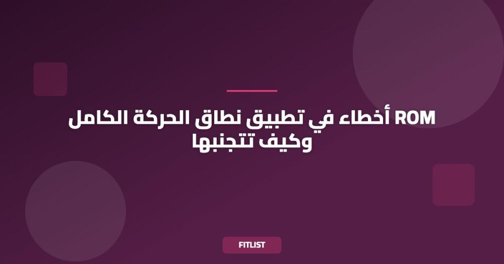 أخطاء في تطبيق نطاق الحركة الكامل ROM وكيف تتجنبها