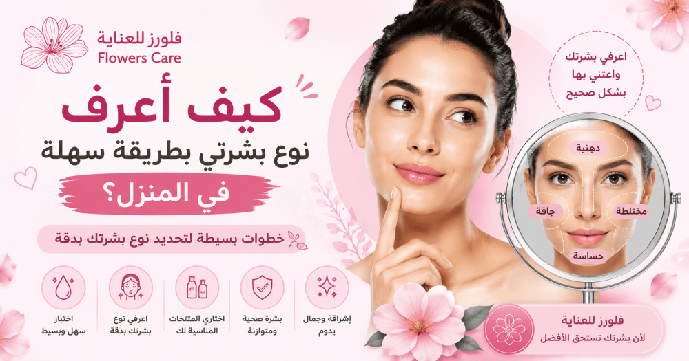كيف أعرف نوع بشرتي بطريقة سهلة في المنزل؟ | دليل شامل من فلورز للعناية