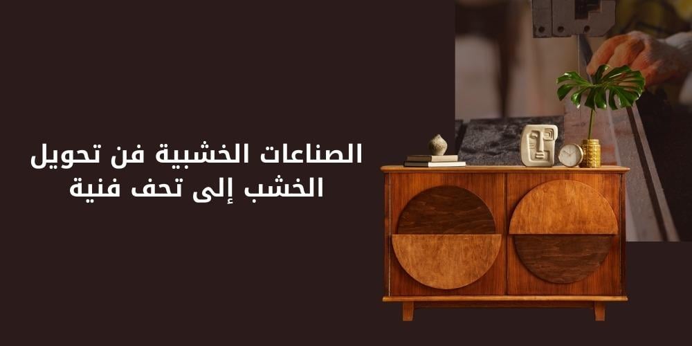الصناعات الخشبية فن تحويل الخشب إلى تحف فنية