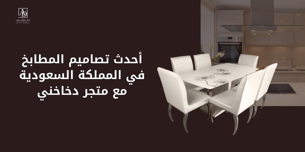 أحدث تصاميم المطابخ في المملكة السعودية مع متجر دخاخني