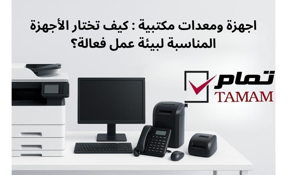 اجهزة و معدات مكتبية : كيف تختار الأجهزة المناسبة لبيئة عمل فعالة؟