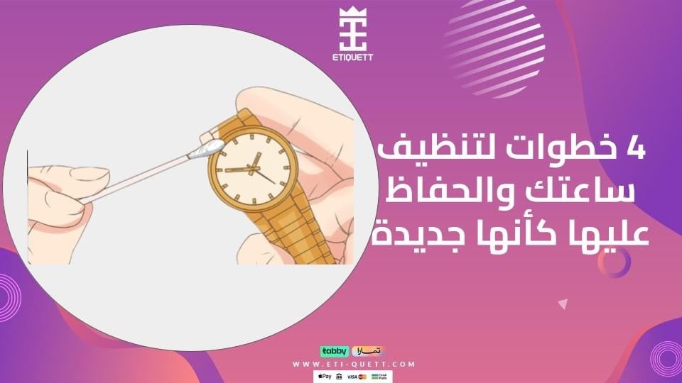 خطوات لتنظيف الساعات المعدنية والذهبية والحفاظ عليها كأنها جديدة
