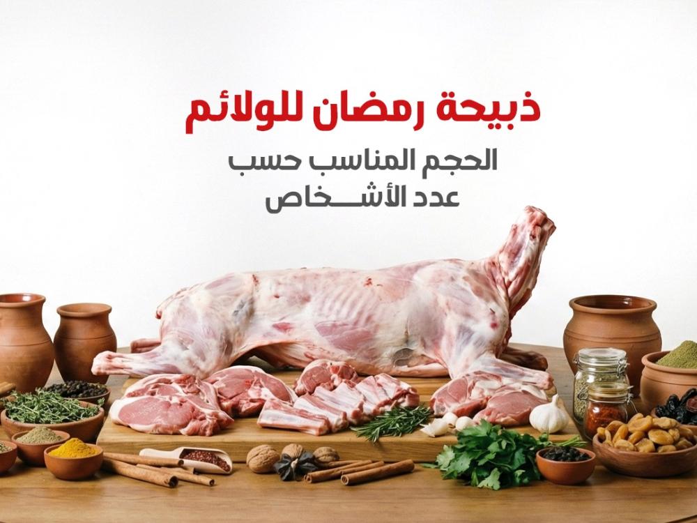 ذبيحة رمضان للولائم – الحجم المناسب حسب عدد الأشخاص