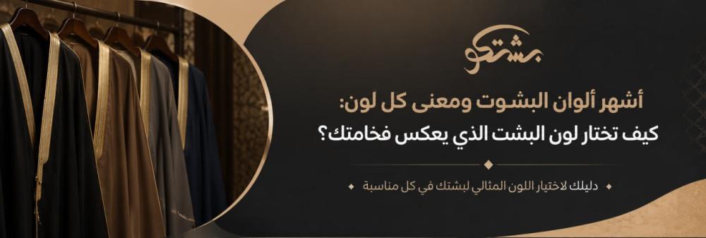 أشهر ألوان البشوت ومعنى كل لون: كيف تختار لون البشت الذي يعكس فخامتك؟