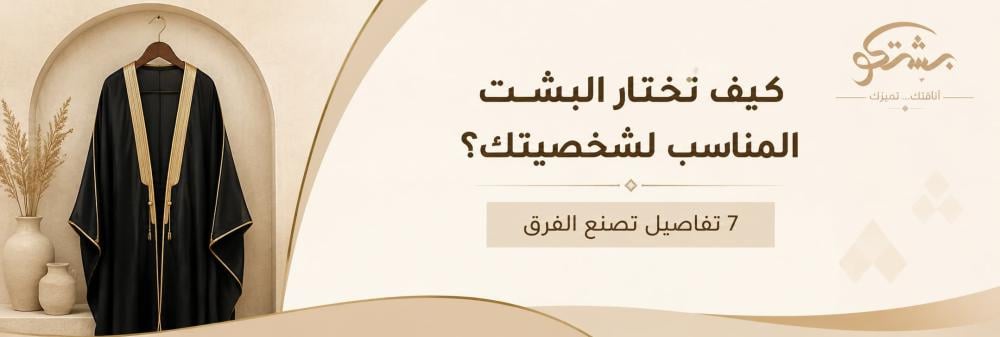 كيف تختار البشت المناسب لشخصيتك؟ 7 تفاصيل تصنع الفرق