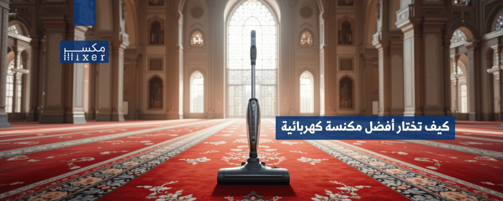 كيف تختار أفضل مكنسة كهربائية تناسب احتياجات منزلك