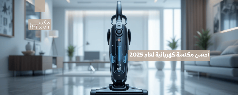 أحسن مكنسة كهربائية لعام 2025 لتنظيف فعال وسريع