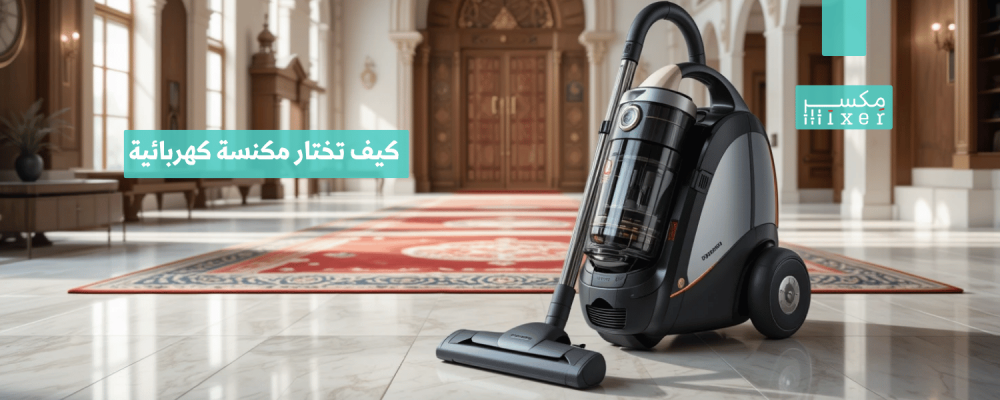 كيف تختار مكنسة كهربائية بشفط قوي تناسب احتياجاتك