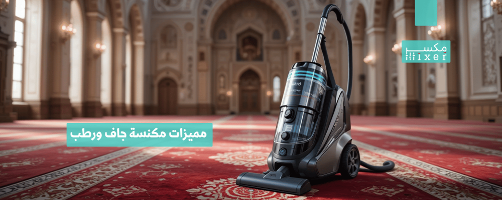 مميزات مكنسة جاف ورطب وأحدث الابتكارات التقنية مميزات مكنسة جاف ورطب وأحدث الابتكارات التقنية