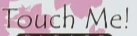 TOUCH ME