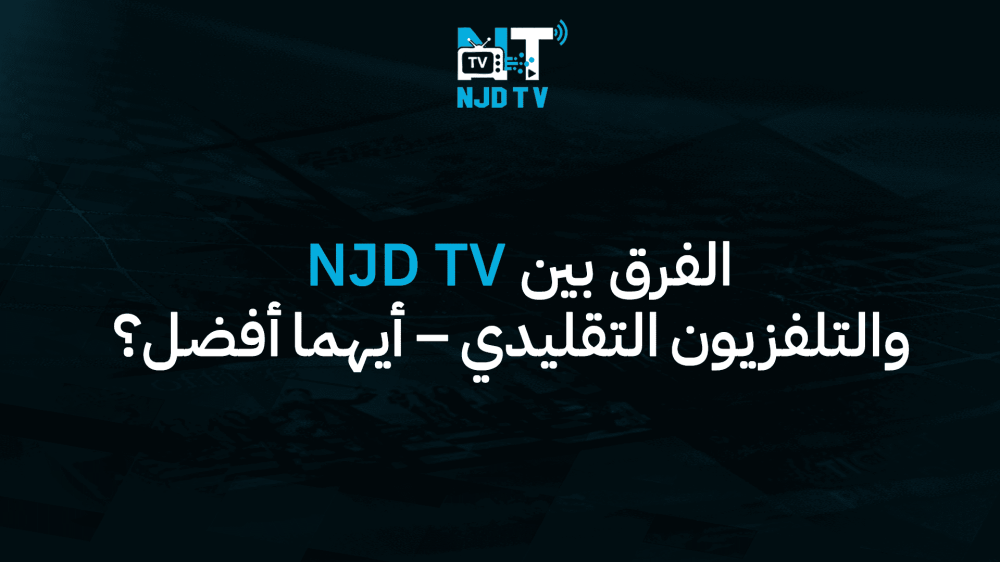 الفرق بين NJD TV والتلفزيون التقليدي – أيهما أفضل؟