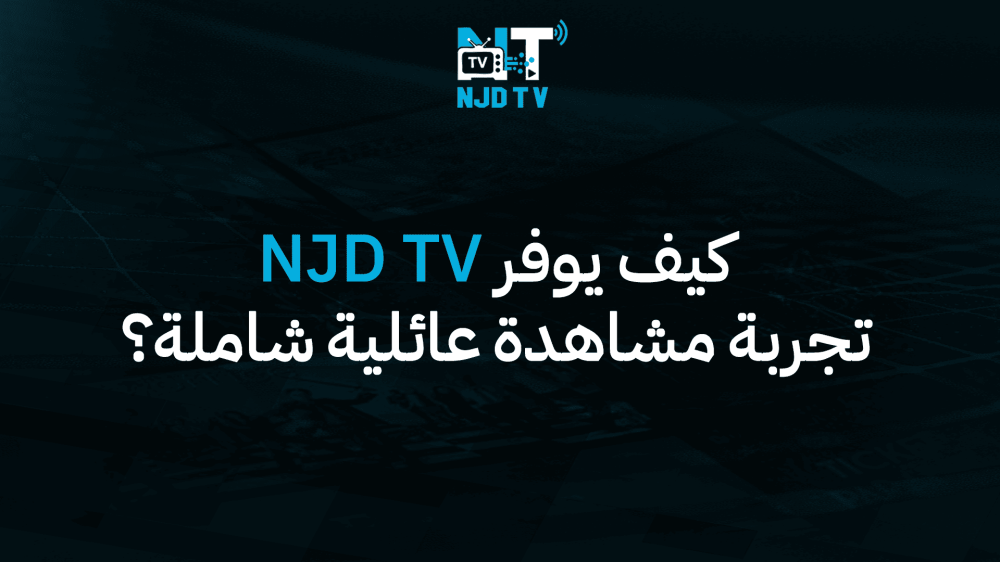 كيف يوفر NJD TV تجربة مشاهدة عائلية شاملة؟