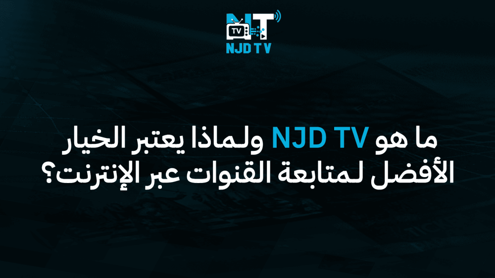 ما هو NJD TV ولماذا يعتبر الخيار الأفضل لمتابعة القنوات عبر الإنترنت؟