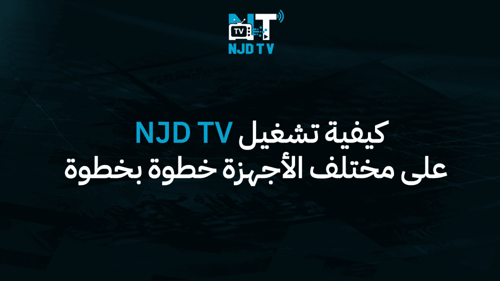كيفية تشغيل NJD TV على مختلف الأجهزة خطوة بخطوة