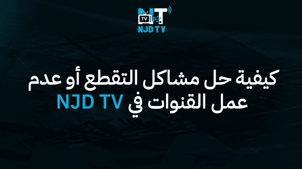 كيفية حل مشاكل التقطيع أو عدم عمل القنوات في NJD TV