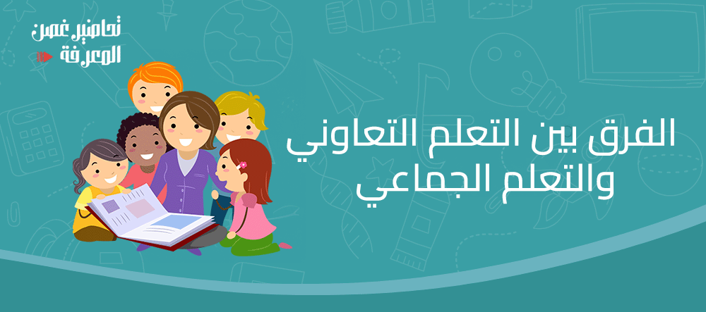الفرق بين التعلم التعاوني والتعلم الجماعي