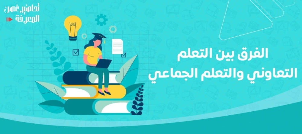 الفرق بين التعلم التعاوني والتعلم الجماعي: مميزات وعيوب كل نوع