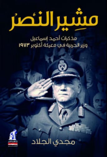 مشير النصر : مذكرات أحمد إسماعيل وزير الحربية في معركة أكتوبر 1973