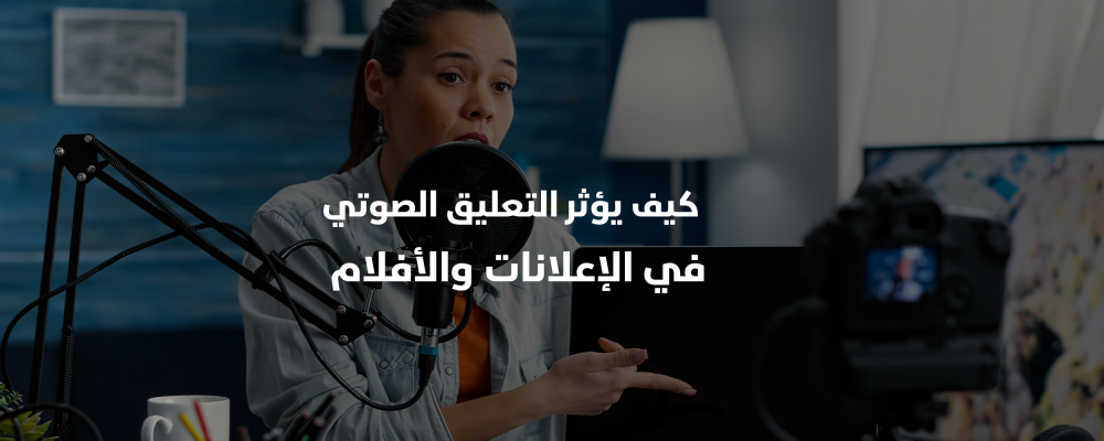 كيف يؤثر التعليق الصوتي في الإعلانات والأفلام