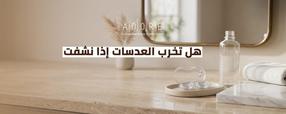 هل تخرب العدسات إذا نشفت؟ الإجابة في عدسات ادور