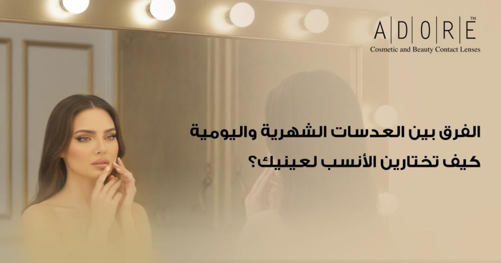 الفرق بين العدسات الشهرية واليومية | أيهما أنسب لراحة عينيك؟
