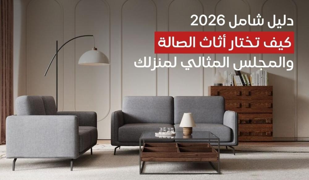 دليل شامل 2026 كيف تختار أثاث الصالة والمجلس المثالي لمنزلك