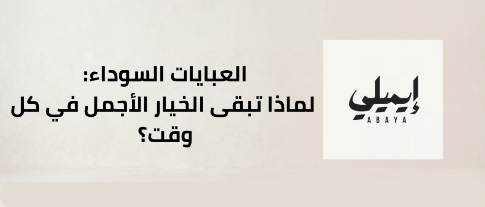 العبايات السوداء: لماذا تبقى الخيار الأجمل في كل وقت؟