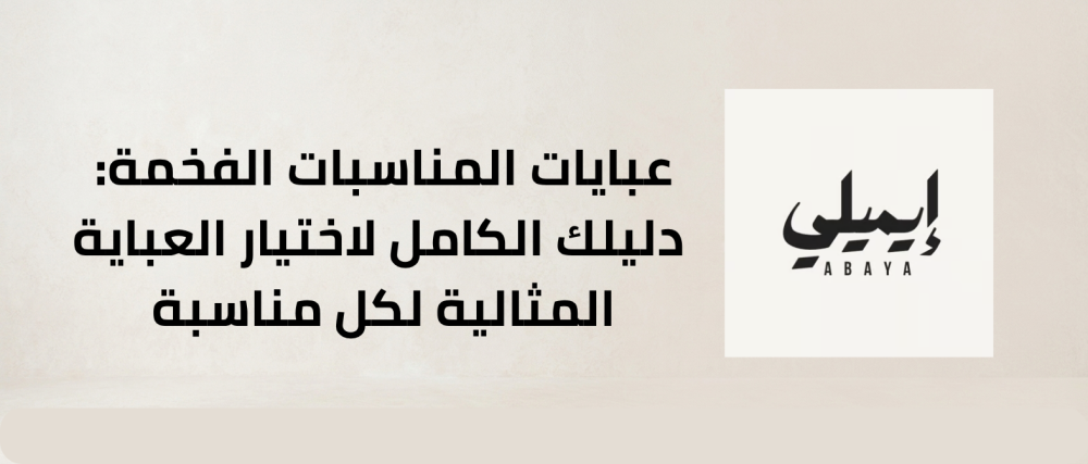 عبايات المناسبات الفخمة: دليلك الكامل لاختيار العباية المثالية لكل مناسبة