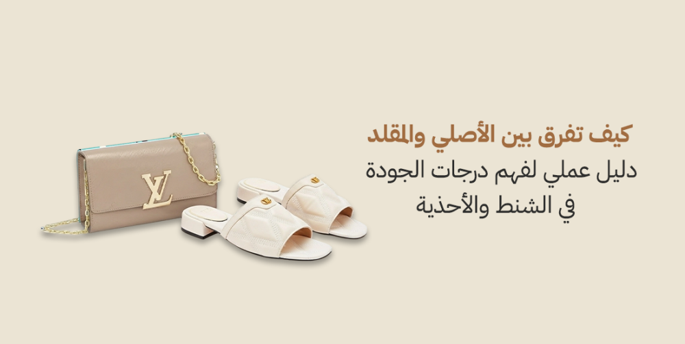 كيف تفرق بين الأصلي والمقلد؟ دليل عملي لفهم درجات الجودة في الشنط والأحذية