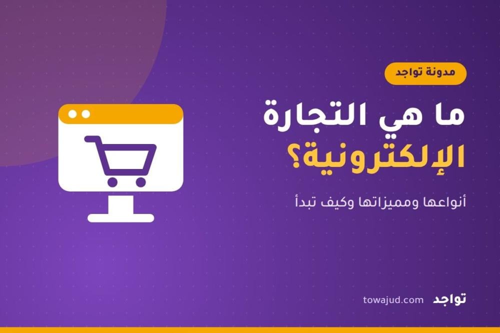 ما هي التجارة الإلكترونية؟ أنواعها ومميزاتها وكيف تبدأ فيها