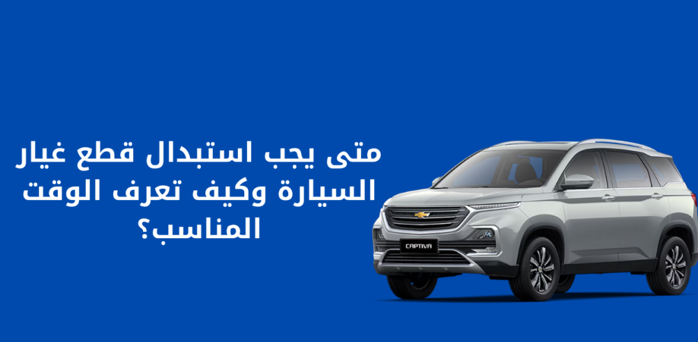 متى يجب استبدال قطع غيار السيارة وكيف تعرف الوقت المناسب؟