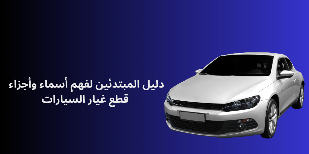دليل المبتدئين لفهم أسماء وأجزاء قطع غيار السيارات
