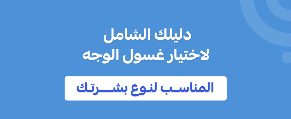 دليلك الشامل لاختيار غسول الوجه المناسب لنوع بشرتك