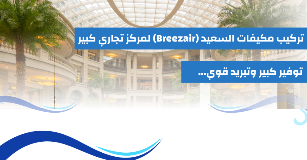تركيب مكيفات السعيد (Breezair) لمركز تجاري كبير: توفير كبير وتبريد قوي