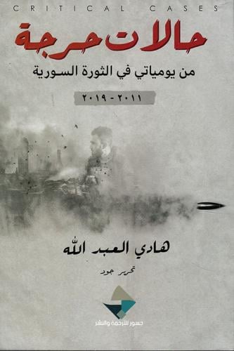 حالات حرجة ؛ من يومياتي في الثورة السورية 2011-201...