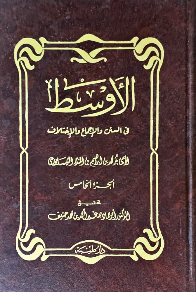 الأوسط في السنن والإجماع والإختلاف (خمسة أجزاء) لـ أبي بكر محمد النيسابوري