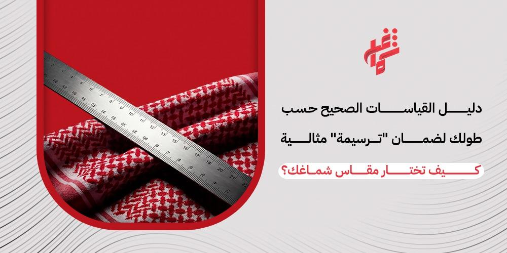 كيف تختار مقاس شماغك ؟ تعرف على الطريقة المثالية لاختيار قياس شماغك