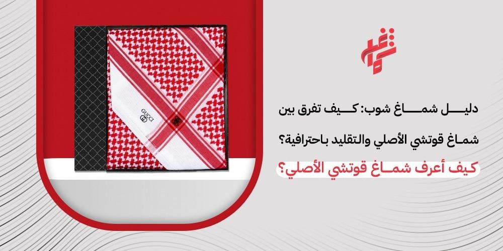 كيفية التفريق بين شماغ قوتشي الاصلي والتقليد