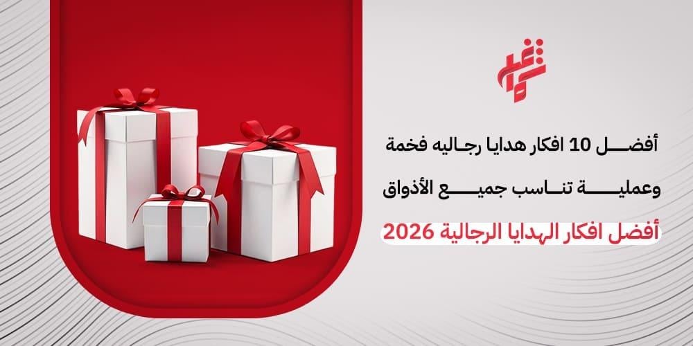 أفضل افكار الهدايا الرجالية 2026