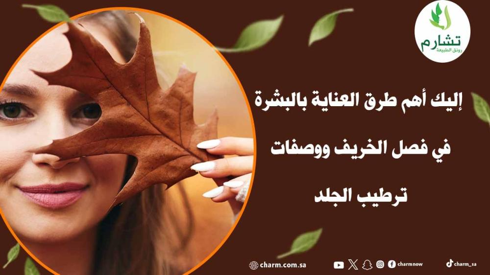 إليك أهم طرق العناية بالبشرة في فصل الخريف ووصفات ترطيب الجلد