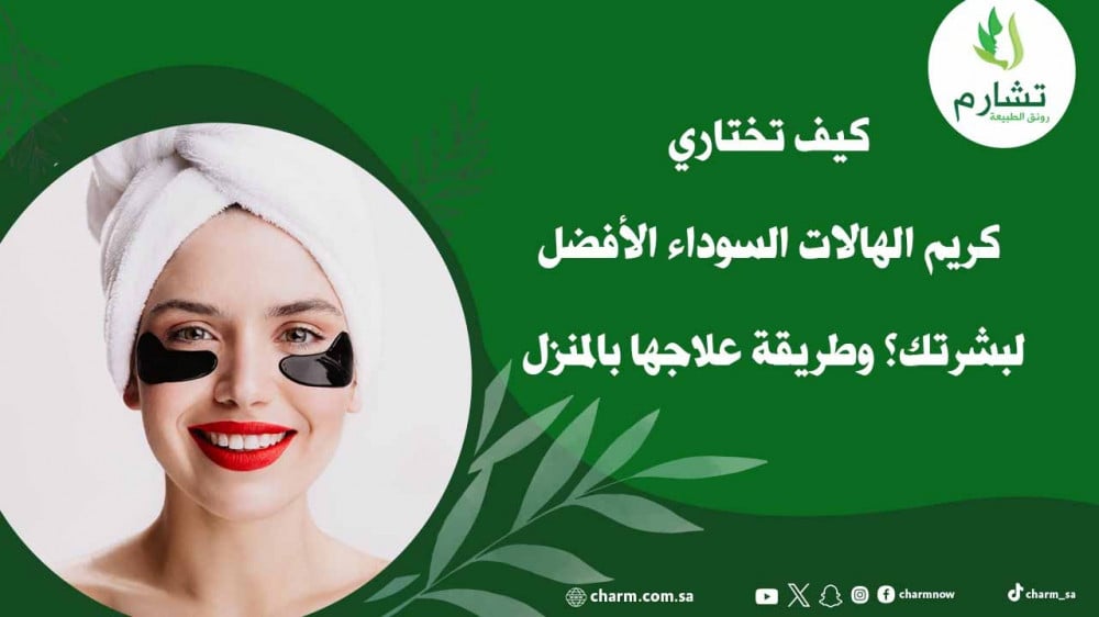 كيف تختاري كريم الهالات السوداء الأفضل لبشرتك؟ وطريقة علاجها بالمنزل