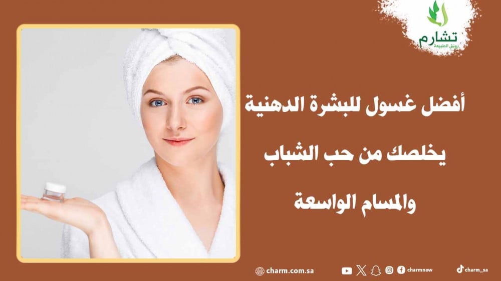 أفضل غسول للبشرة الدهنية يخلصك من حب الشباب والمسام الواسعة