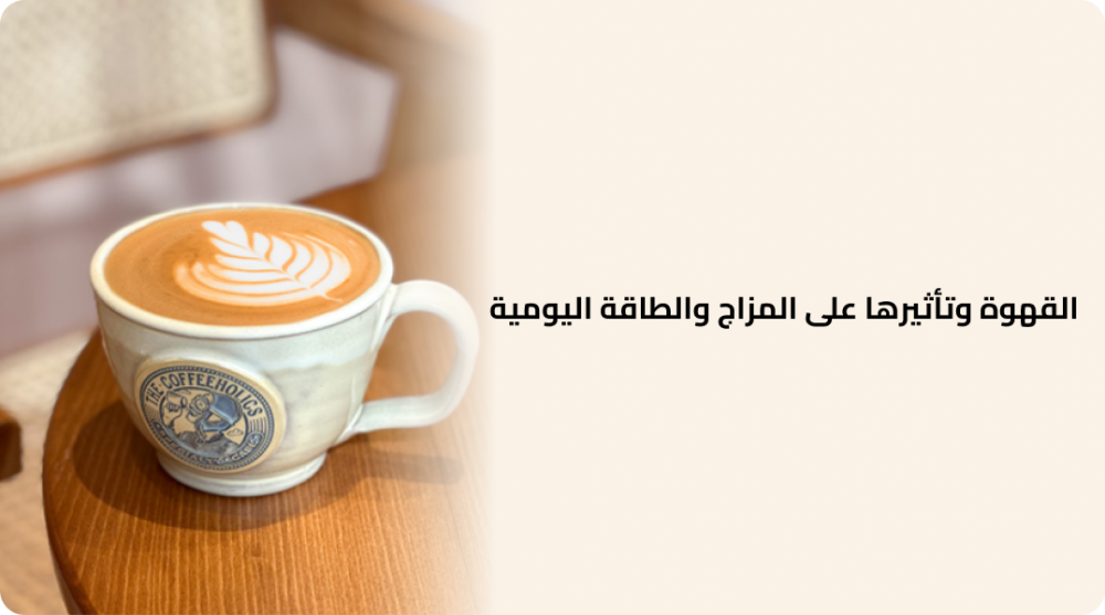 القهوة وتأثيرها على المزاج والطاقة اليومية: كيف تعزز إنتاجيتك وتزيد نشاطك؟