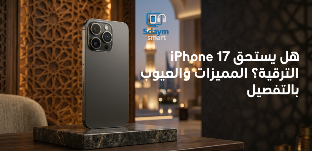 هل يستحق iPhone 17 الترقية؟ المميزات والعيوب بالتفصيل