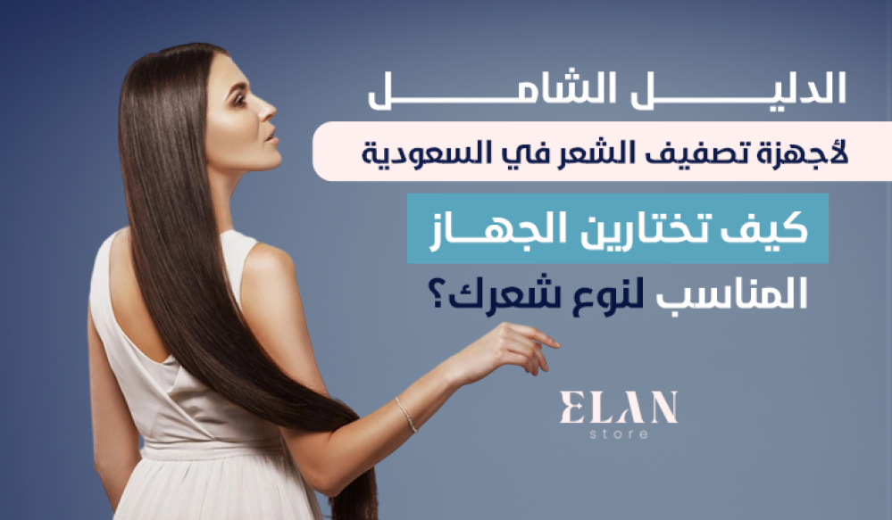 الدليل الشامل لأجهزة تصفيف الشعر في السعودية: كيف تختارين ا