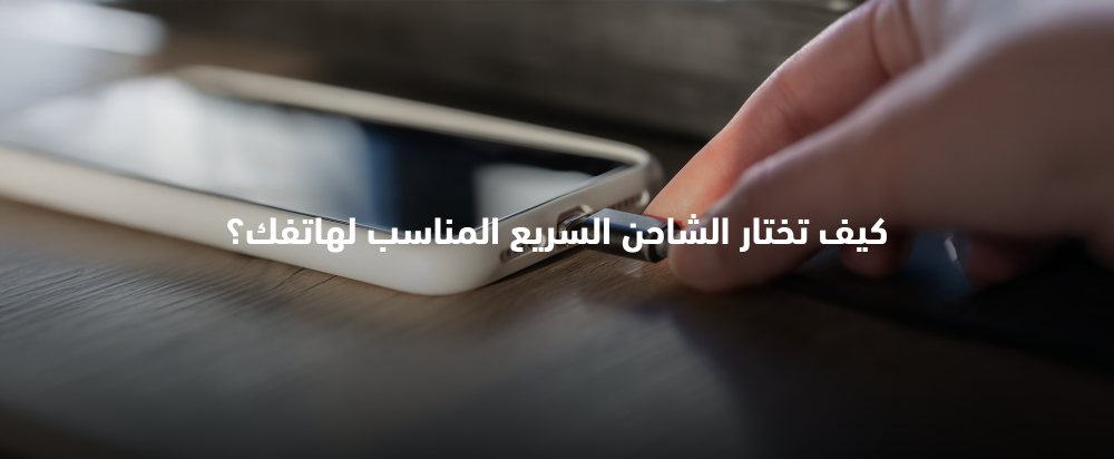 كيف تختار الشاحن السريع المناسب لهاتفك؟