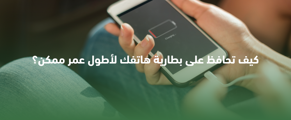 كيف تحافظ على بطارية هاتفك لأطول عمر ممكن؟