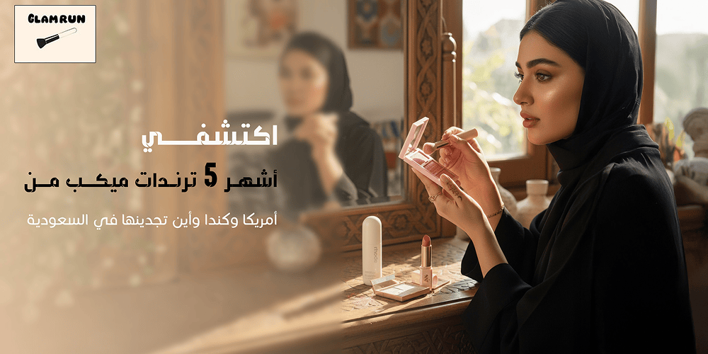 اكتشفي أشهر 5 ترندات ميكب من أمريكا وكندا وأين تجدينها في السعودية